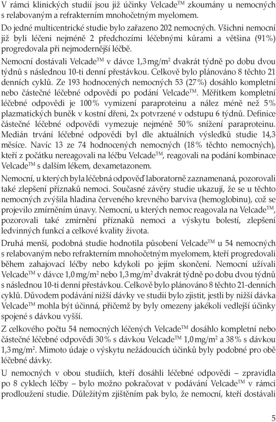 Nemocní dostávali Velcade TM v dávce 1,3 mg/m 2 dvakrát týdně po dobu dvou týdnů s následnou 10-ti denní přestávkou. Celkově bylo plánováno 8 těchto 21 denních cyklů.