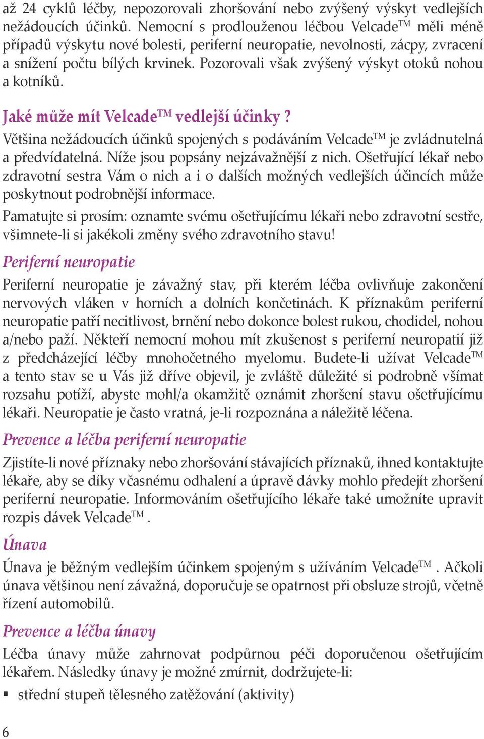 Pozorovali však zvýšený výskyt otoků nohou a kotníků. Jaké může mít Velcade TM vedlejší účinky? Většina nežádoucích účinků spojených s podáváním Velcade TM je zvládnutelná a předvídatelná.