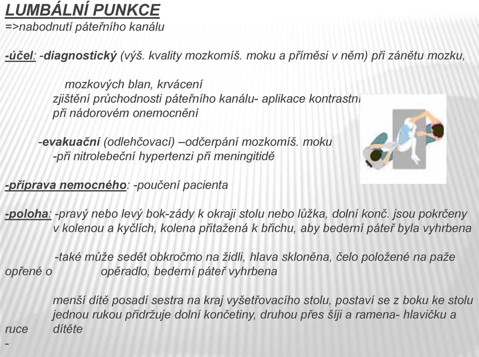 mozkomíš. moku -při nitrolebeční hypertenzi při meningitidě -příprava nemocného: -poučení pacienta -poloha: -pravý nebo levý bok-zády k okraji stolu nebo lůžka, dolní konč.