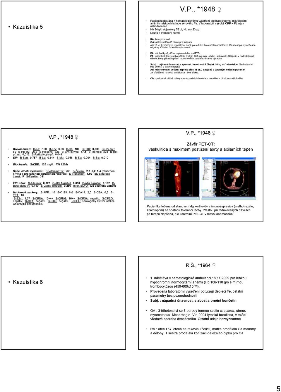 Leuko a trombo v normě RA: bezvýznamná OA: osteosyntéza P bérce pro frakturu Asi 10 let hypertenze, v poslední době po redukci hmotnosti normotenze. Do menopauzy občasné migrény.