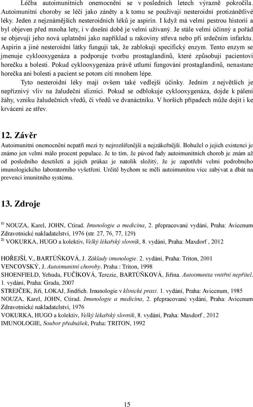 Je stále velmi účinný a pořád se objevují jeho nová uplatnění jako například u rakoviny střeva nebo při srdečním infarktu. Aspirin a jiné nesteroidní látky fungují tak, ţe zablokují specifický enzym.