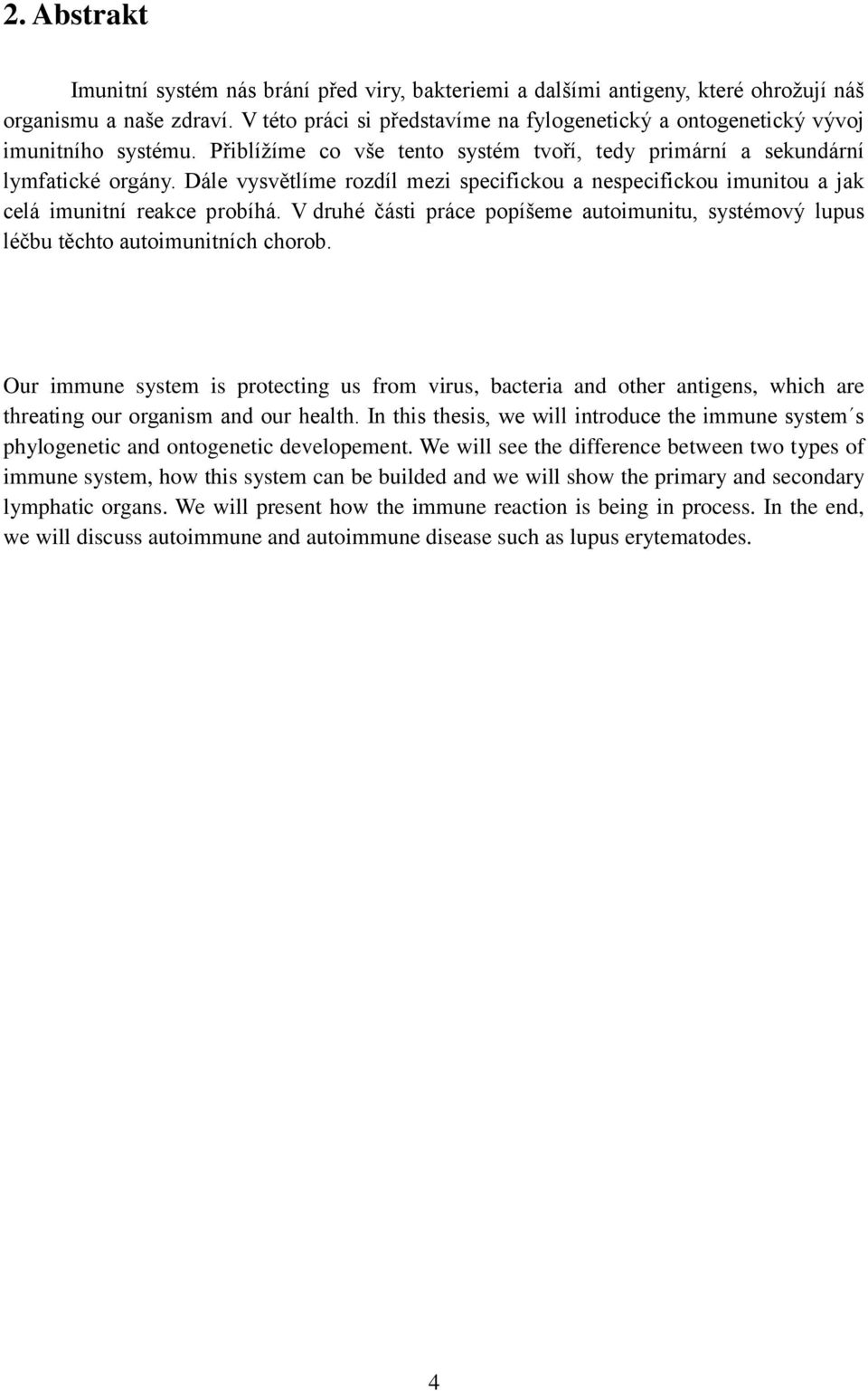 Dále vysvětlíme rozdíl mezi specifickou a nespecifickou imunitou a jak celá imunitní reakce probíhá. V druhé části práce popíšeme autoimunitu, systémový lupus léčbu těchto autoimunitních chorob.