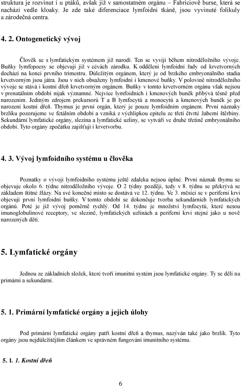 K oddělení lymfoidní řady od krvetvorných dochází na konci prvního trimestru. Důleţitým orgánem, který je od brzkého embryonálního stadia krvetvorným jsou játra.