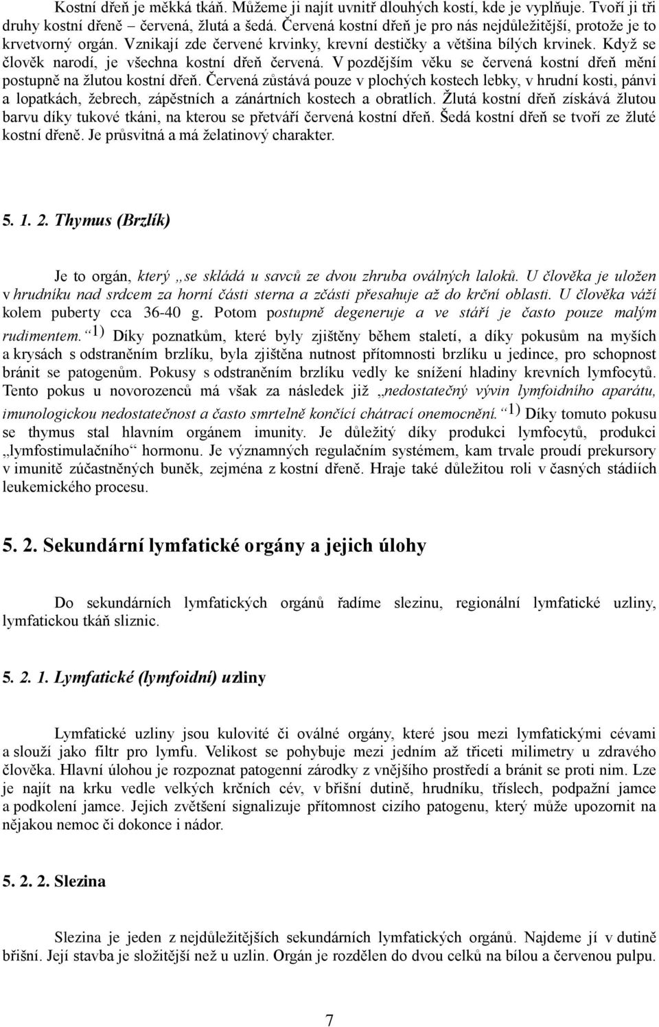 Kdyţ se člověk narodí, je všechna kostní dřeň červená. V pozdějším věku se červená kostní dřeň mění postupně na ţlutou kostní dřeň.