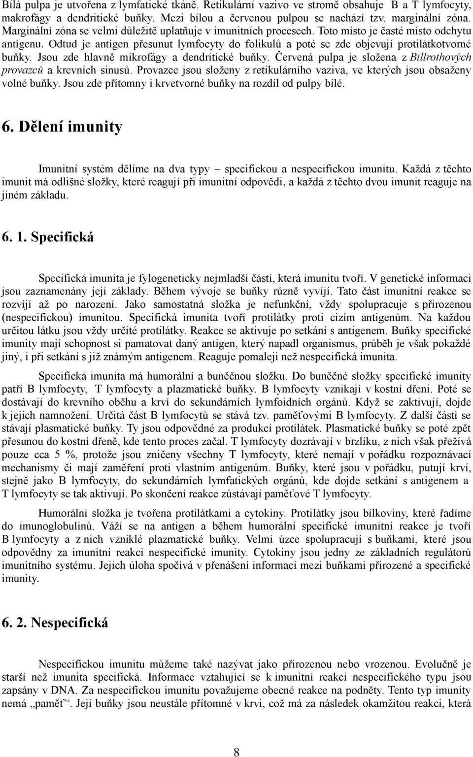 Odtud je antigen přesunut lymfocyty do folikulů a poté se zde objevují protilátkotvorné buňky. Jsou zde hlavně mikrofágy a dendritické buňky.