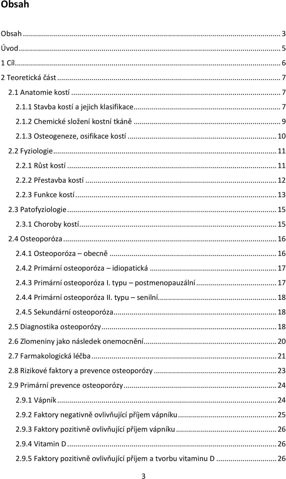 .. 16 2.4.2 Primární osteoporóza idiopatická... 17 2.4.3 Primární osteoporóza I. typu postmenopauzální... 17 2.4.4 Primární osteoporóza II. typu senilní... 18 2.4.5 Sekundární osteoporóza... 18 2.5 Diagnostika osteoporózy.