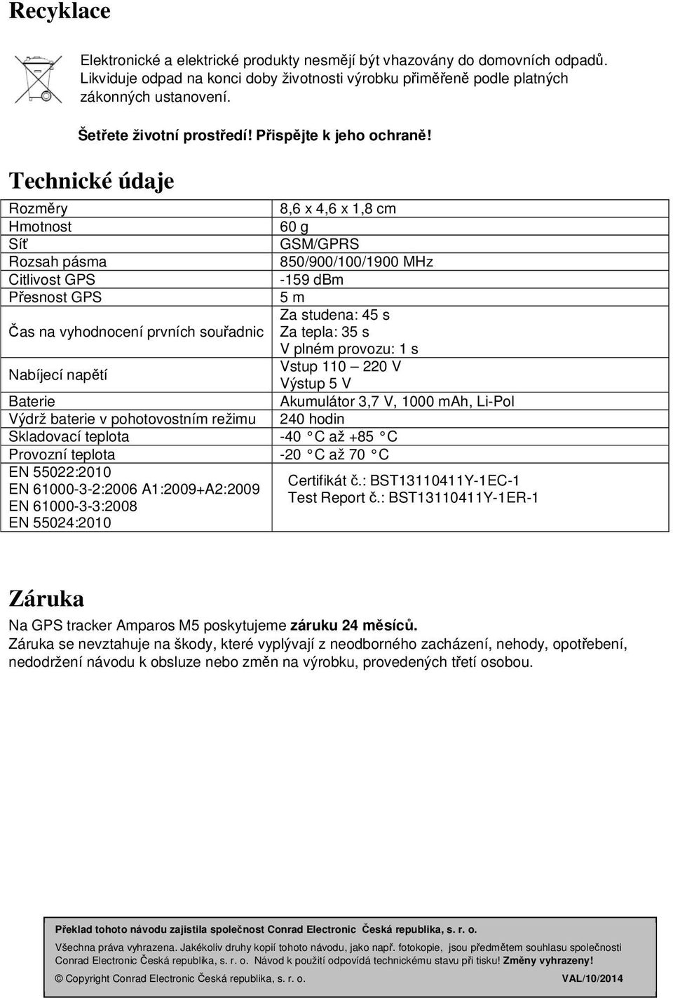 Technické údaje Rozměry 8,6 x 4,6 x 1,8 cm Hmotnost 60 g Síť GSM/GPRS Rozsah pásma 850/900/100/1900 MHz Citlivost GPS -159 dbm Přesnost GPS 5 m Za studena: 45 s Čas na vyhodnocení prvních souřadnic