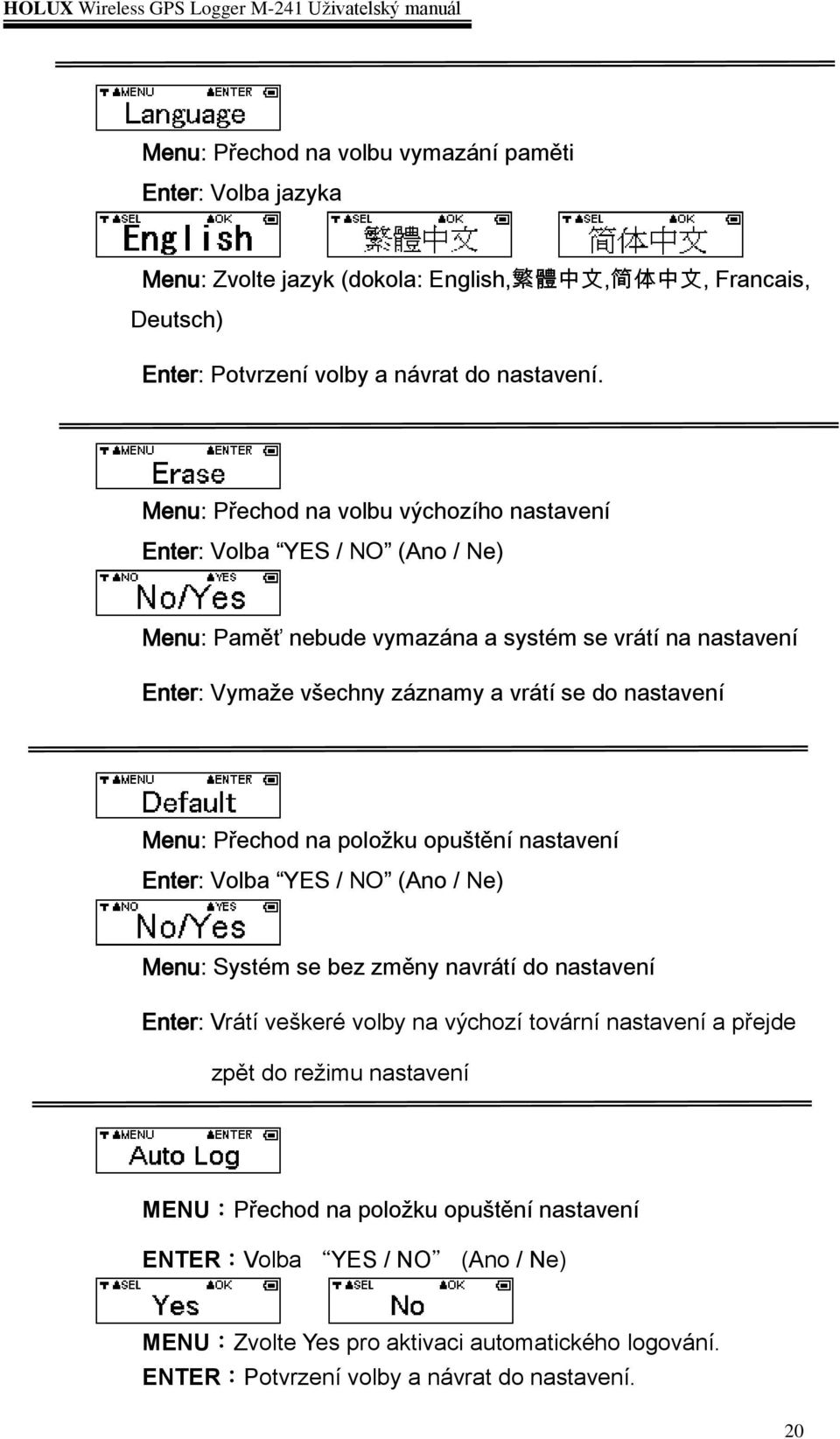 Menu: Přechod na položku opuštění nastavení Enter: Volba YES / NO (Ano / Ne) Menu: Systém se bez změny navrátí do nastavení Enter: Vrátí veškeré volby na výchozí tovární nastavení a přejde