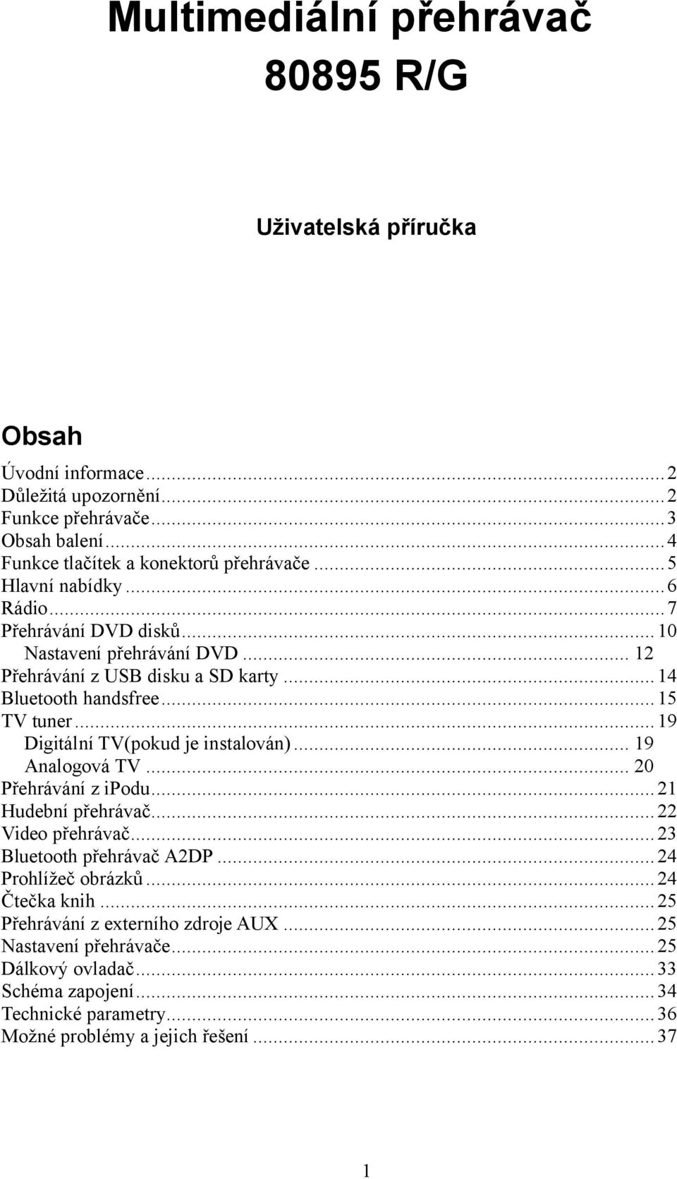 .. 19 Digitální TV(pokud je instalován)... 19 Analogová TV... 20 Přehrávání z ipodu... 21 Hudební přehrávač... 22 Video přehrávač... 23 Bluetooth přehrávač A2DP... 24 Prohlížeč obrázků.