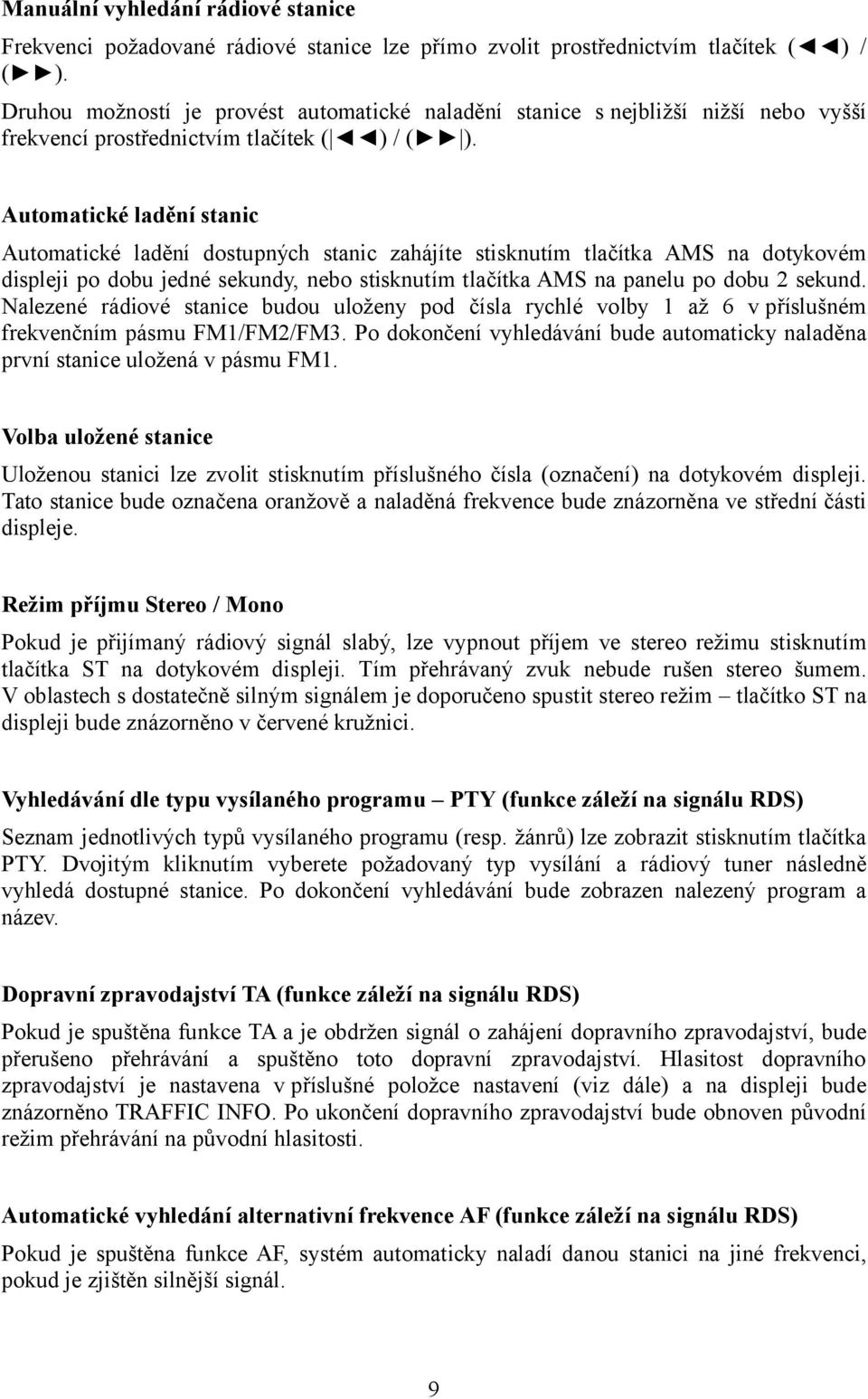 Automatické ladění stanic Automatické ladění dostupných stanic zahájíte stisknutím tlačítka AMS na dotykovém displeji po dobu jedné sekundy, nebo stisknutím tlačítka AMS na panelu po dobu 2 sekund.