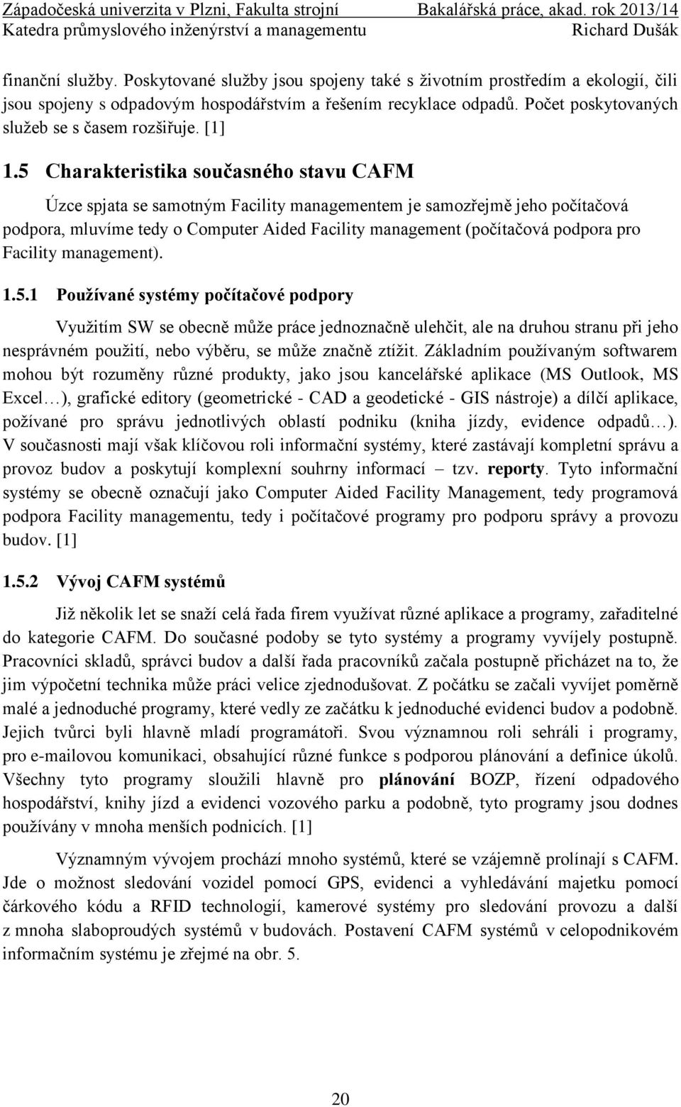 5 Charakteristika současného stavu CAFM Úzce spjata se samotným Facility managementem je samozřejmě jeho počítačová podpora, mluvíme tedy o Computer Aided Facility management (počítačová podpora pro