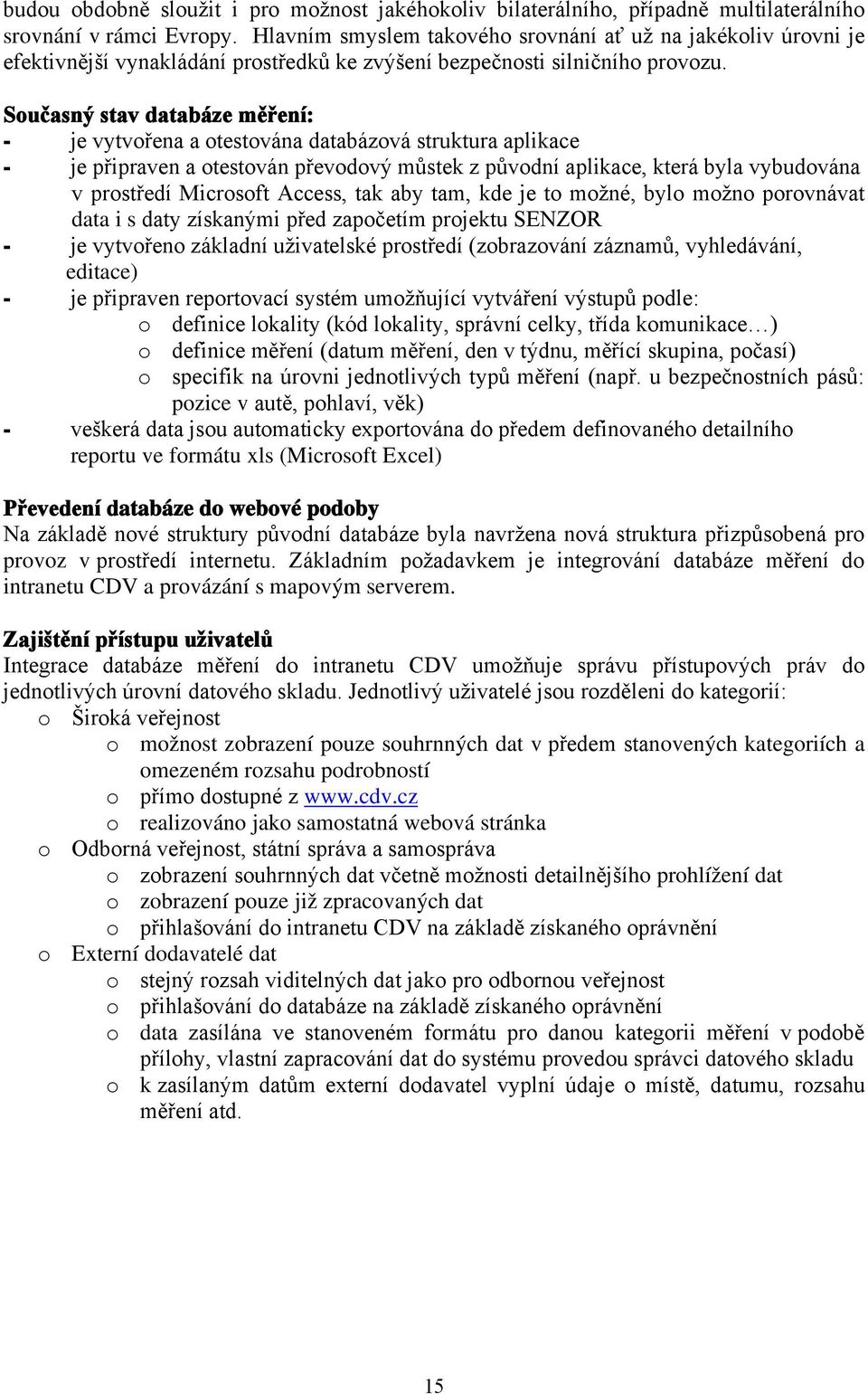 Současný stav databáze měření: - je vytvořena a otestována databázová struktura aplikace - je připraven a otestován převodový můstek z původní aplikace, která byla vybudována v prostředí Microsoft