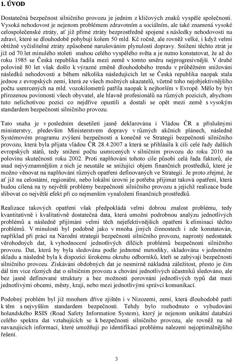 dlouhodobě pohybují kolem 50 mld. Kč ročně, ale rovněž velké, i když velmi obtížně vyčíslitelné ztráty způsobené narušováním plynulosti dopravy. Snížení těchto ztrát je již od 70.