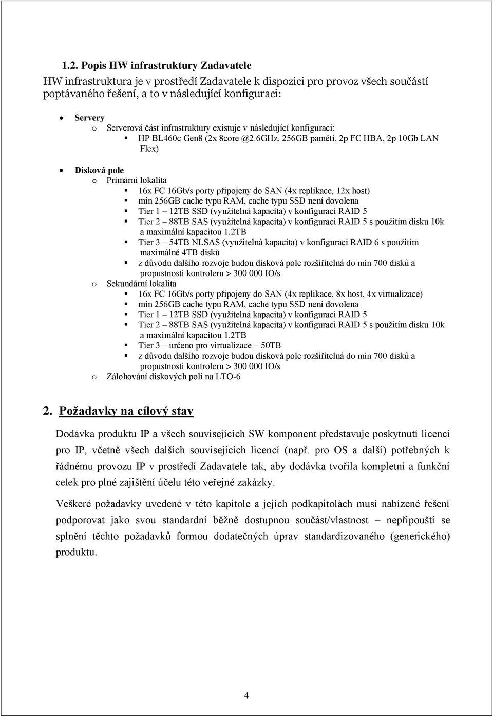 6GHz, 256GB paměti, 2p FC HBA, 2p 10Gb LAN Flex) Disková pole o Primární lokalita 16x FC 16Gb/s porty připojeny do SAN (4x replikace, 12x host) min 256GB cache typu RAM, cache typu SSD není dovolena