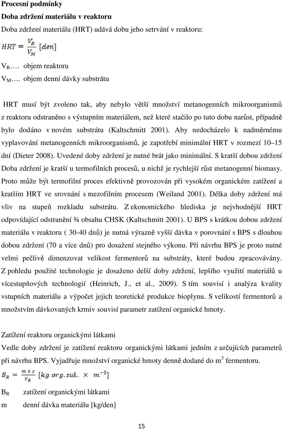 případně bylo dodáno v novém substrátu (Kaltschmitt 2001). Aby nedocházelo k nadměrnému vyplavování metanogenních mikroorganismů, je zapotřebí minimální HRT v rozmezí 10 15 dní (Dieter 2008).