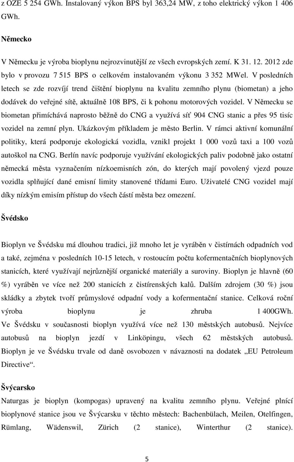 V posledních letech se zde rozvíjí trend čištění bioplynu na kvalitu zemního plynu (biometan) a jeho dodávek do veřejné sítě, aktuálně 108 BPS, či k pohonu motorových vozidel.