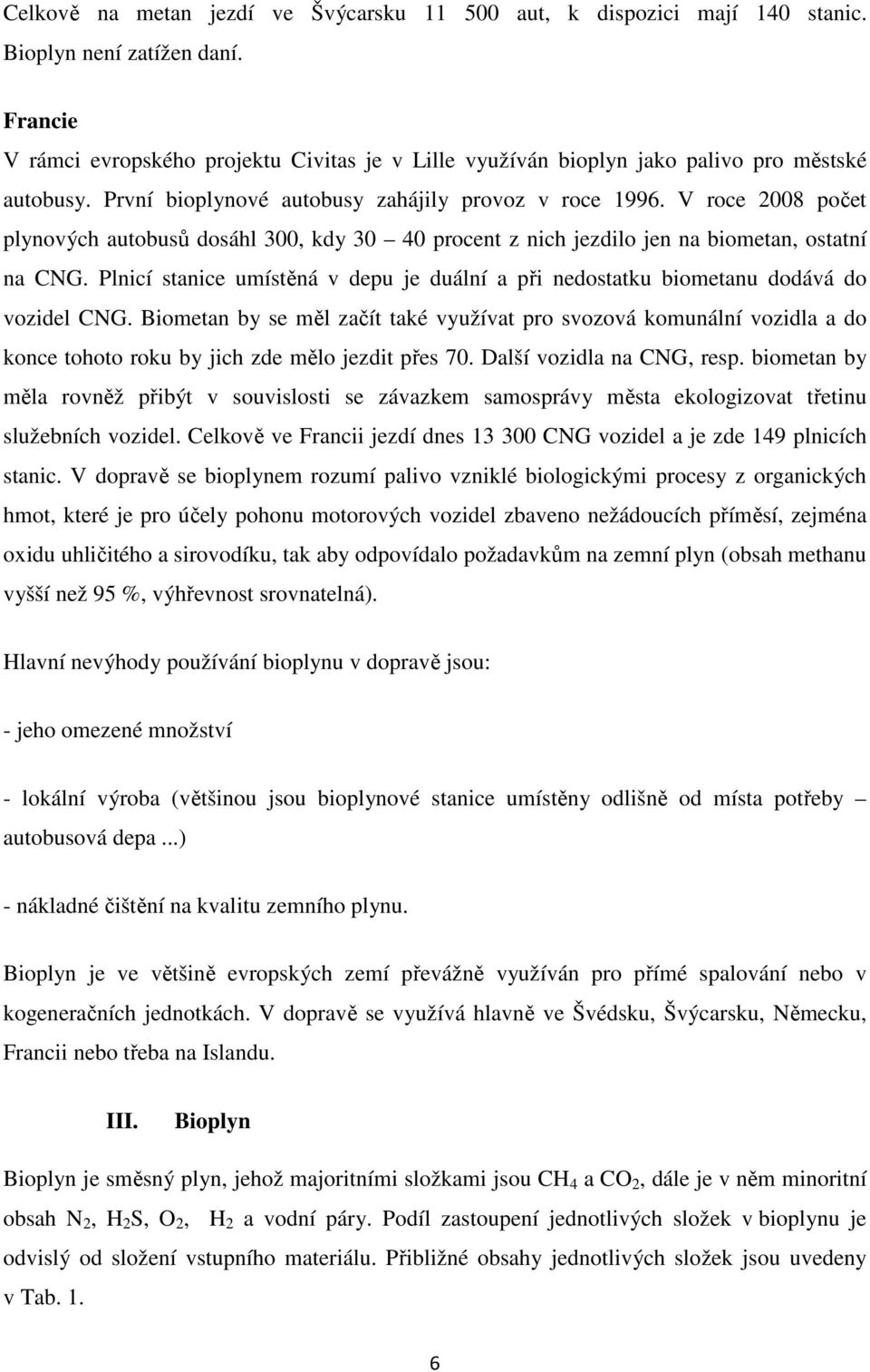 V roce 2008 počet plynových autobusů dosáhl 300, kdy 30 40 procent z nich jezdilo jen na biometan, ostatní na CNG.