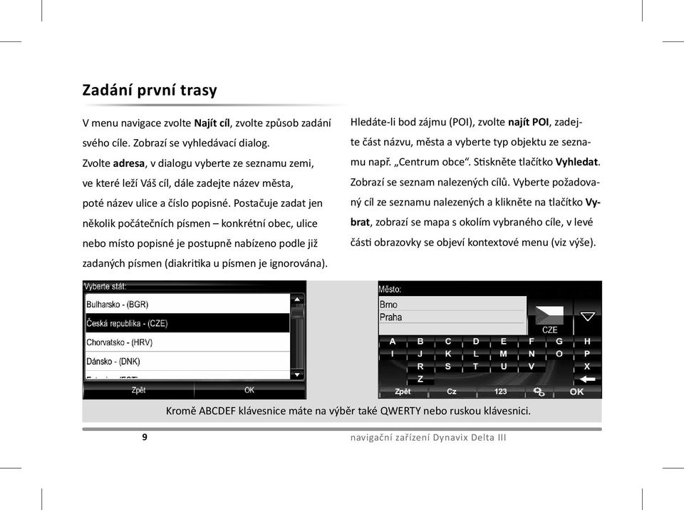 Postačuje zadat jen několik počátečních písmen konkrétní obec, ulice nebo místo popisné je postupně nabízeno podle již zadaných písmen (diakritika u písmen je ignorována).