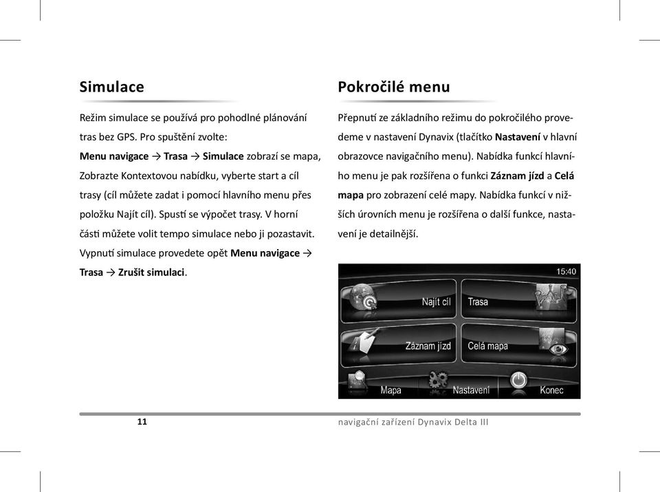 Spustí se výpočet trasy. V horní části můžete volit tempo simulace nebo ji pozastavit. Vypnutí simulace provedete opět Menu navigace Trasa Zrušit simulaci.