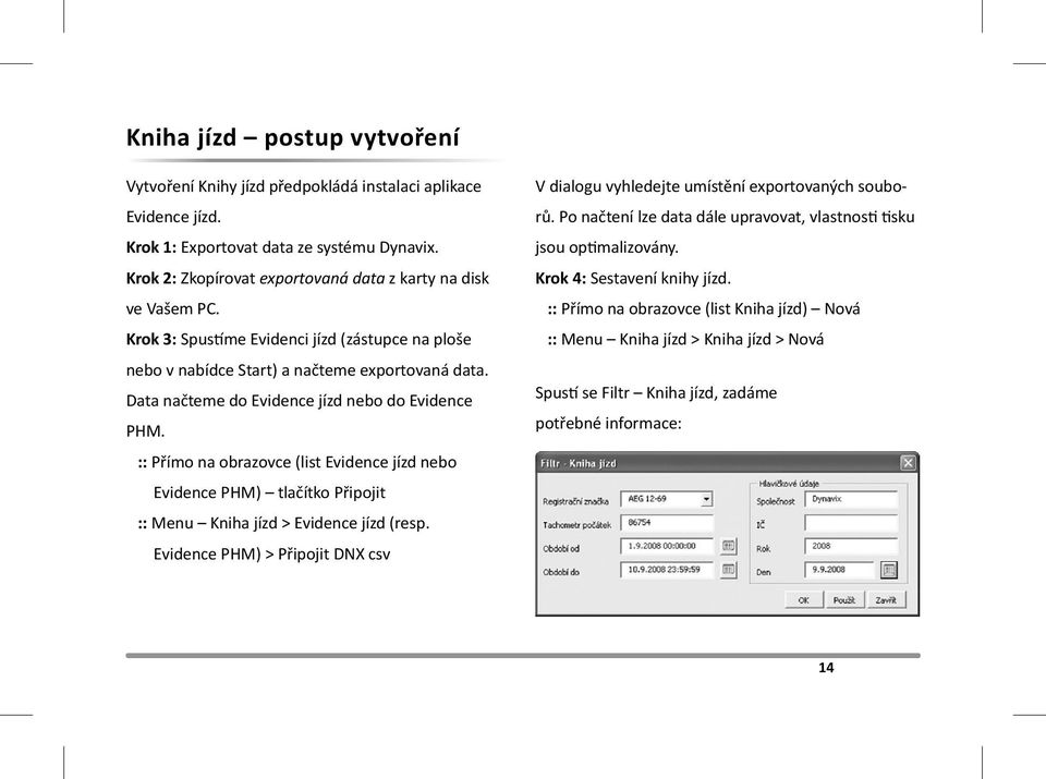 Data načteme do Evidence jízd nebo do Evidence PHM. :: Přímo na obrazovce (list Evidence jízd nebo Evidence PHM) tlačítko Připojit :: Menu Kniha jízd > Evidence jízd (resp.