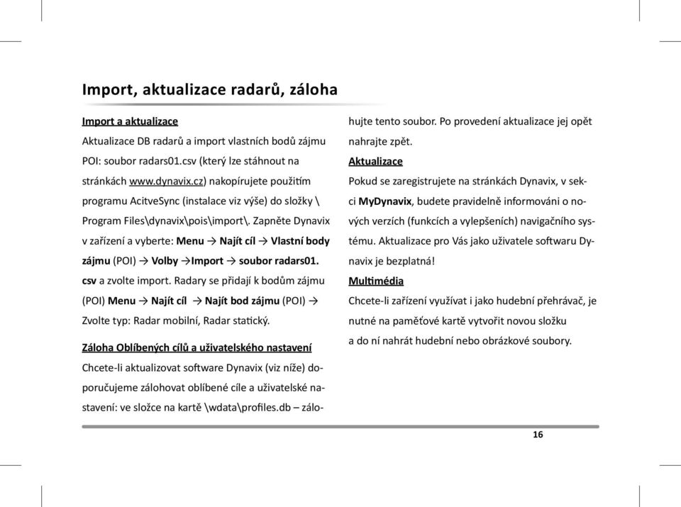 Zapněte Dynavix v zařízení a vyberte: Menu Najít cíl Vlastní body zájmu (POI) Volby Import soubor radars01. csv a zvolte import.