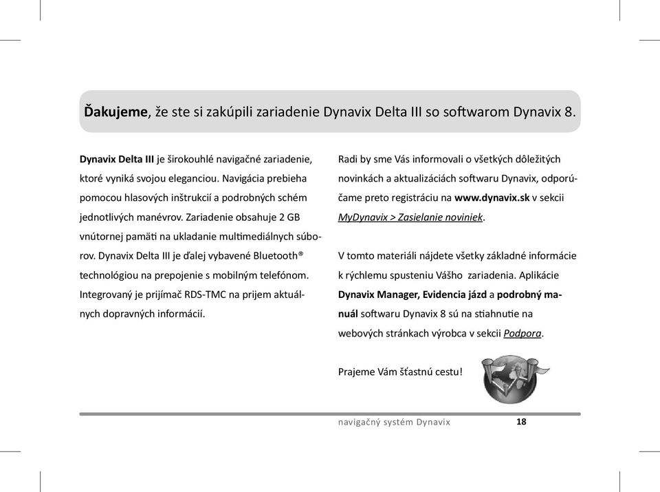 Dynavix Delta III je ďalej vybavené Bluetooth technológiou na prepojenie s mobilným telefónom. Integrovaný je prijímač RDS-TMC na prijem aktuálnych dopravných informácií.