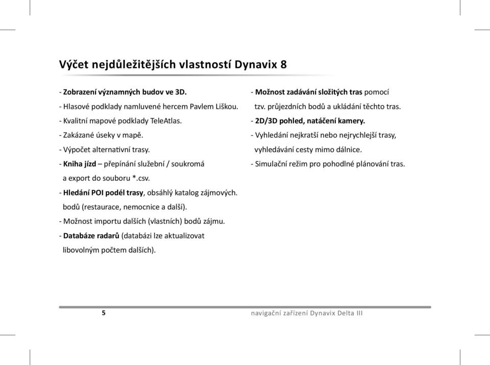 - Možnost importu dalších (vlastních) bodů zájmu. - Databáze radarů (databázi lze aktualizovat libovolným počtem dalších). - Možnost zadávání složitých tras pomocí tzv.