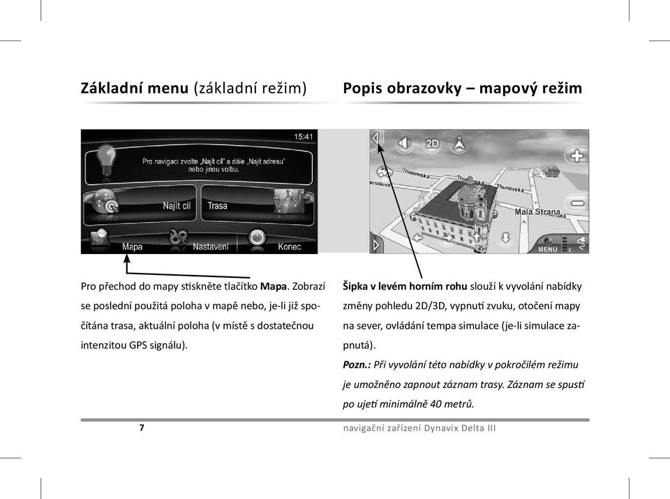 Šipka v levém horním rohu slouží k vyvolání nabídky změny pohledu 2D/3D, vypnutí zvuku, otočení mapy na sever, ovládání tempa simulace (je-li