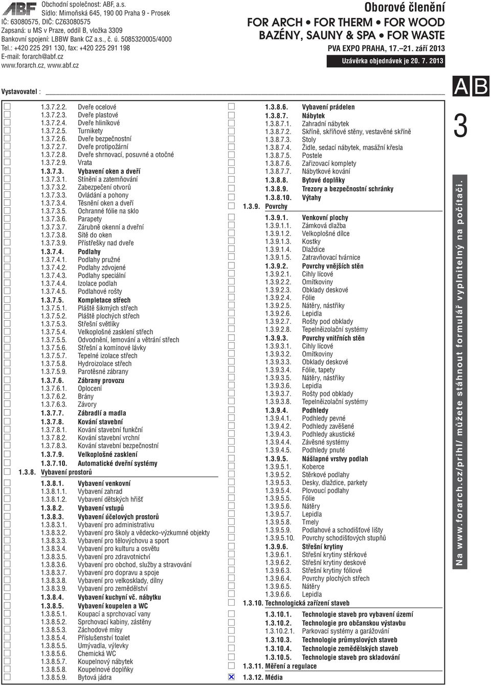 Těsnění oken a dveří 1.3.7.3.5. Ochranné fólie na sklo 1.3.7.3.6. Parapety 1.3.7.3.7. Zárubně okenní a dveřní 1.3.7.3.8. Sítě do oken 1.3.7.3.9. Přístřešky nad dveře 1.3.7.4. Podlahy 1.3.7.4.1. Podlahy pružné 1.