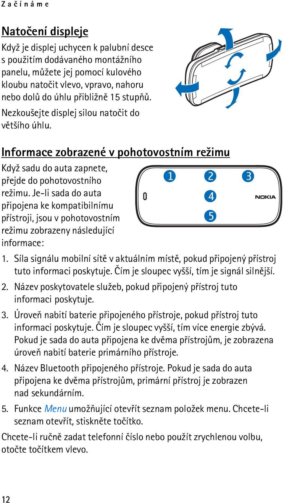 Je-li sada do auta 4 pøipojena ke kompatibilnímu pøístroji, jsou v pohotovostním 5 re¾imu zobrazeny následující informace: 1.