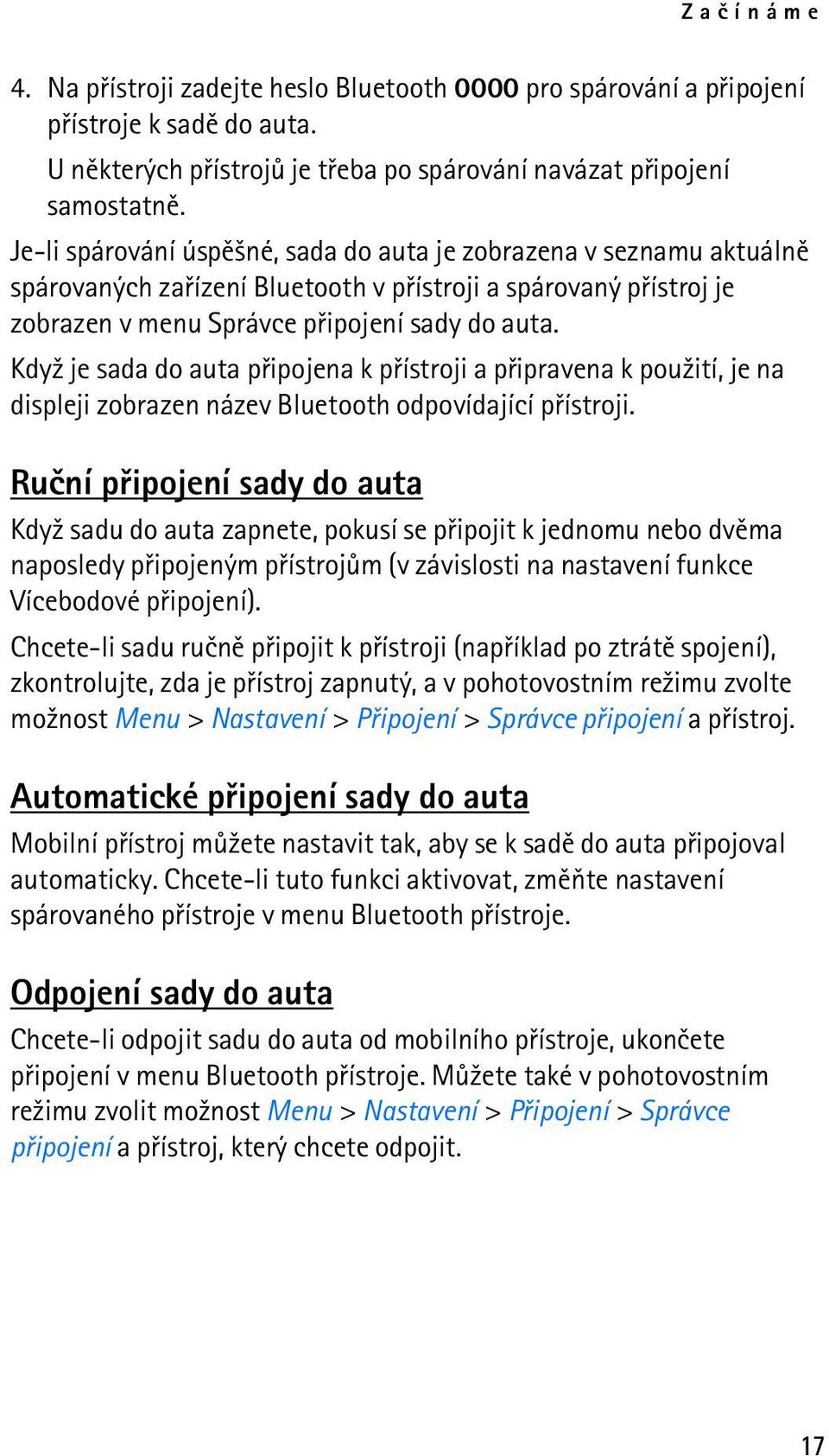 Kdy¾ je sada do auta pøipojena k pøístroji a pøipravena k pou¾ití, je na displeji zobrazen název Bluetooth odpovídající pøístroji.