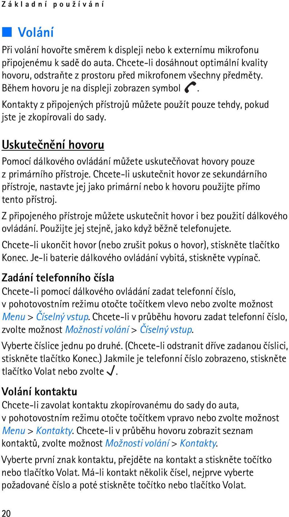 Kontakty z pøipojených pøístrojù mù¾ete pou¾ít pouze tehdy, pokud jste je zkopírovali do sady. Uskuteènìní hovoru Pomocí dálkového ovládání mù¾ete uskuteèòovat hovory pouze z primárního pøístroje.