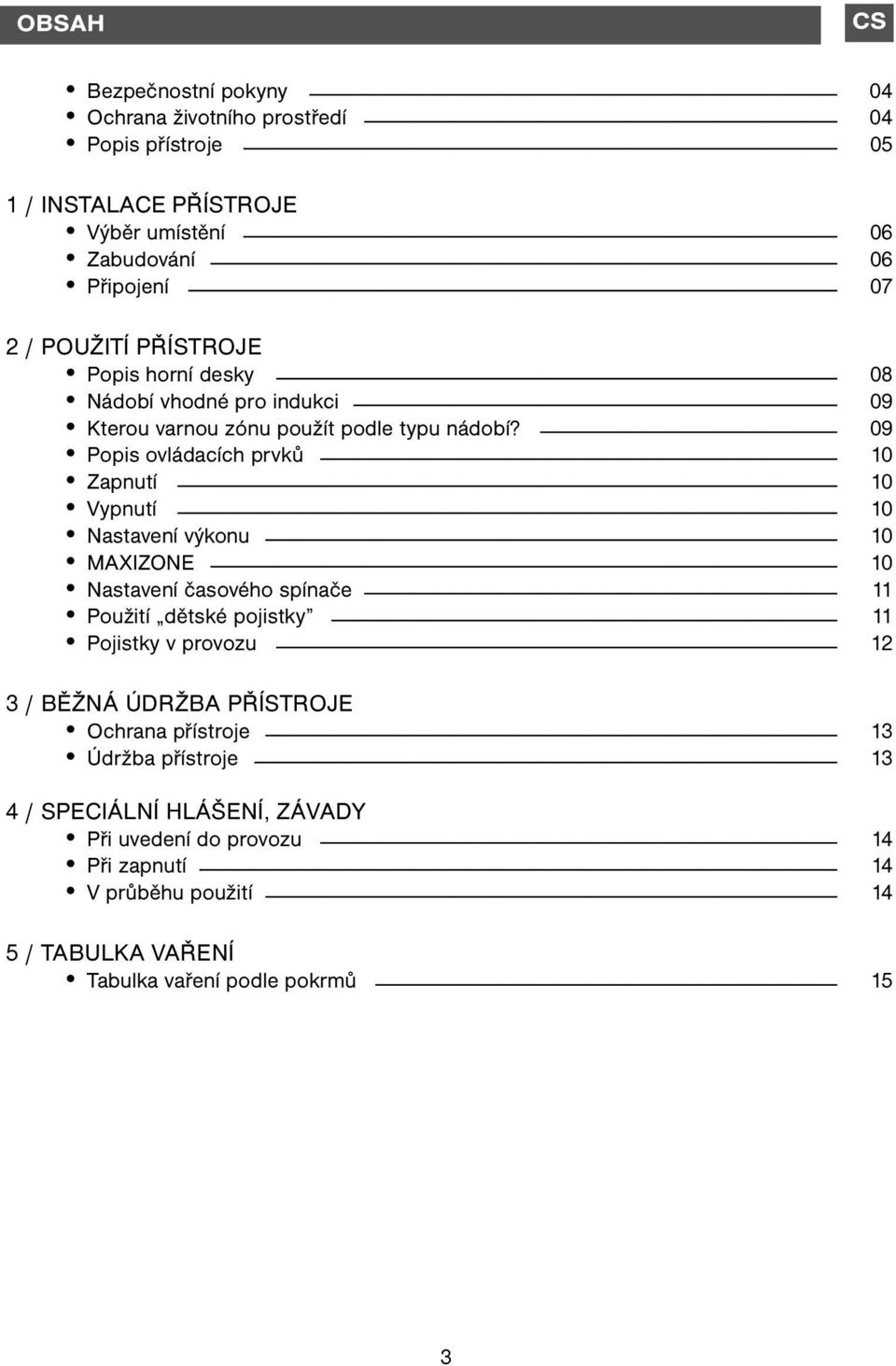 09 Popis ovládacích prvků 10 Zapnutí 10 Vypnutí 10 Nastavení výkonu 10 MAXIZONE 10 Nastavení časového spínače 11 Použití dětské pojistky 11 Pojistky v provozu