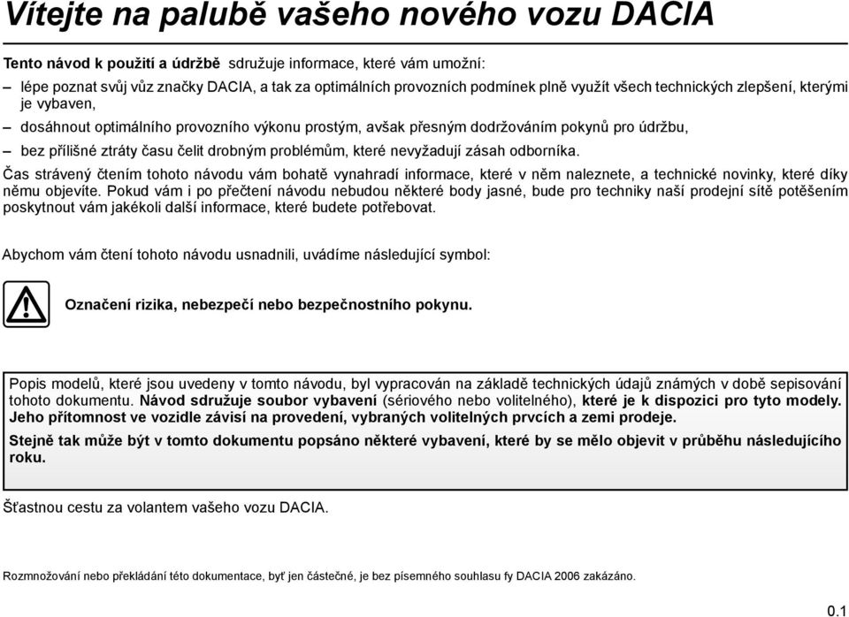 nevyžadují zásah odborníka. Čas strávený čtením tohoto návodu vám bohatě vynahradí informace, které v něm naleznete, a technické novinky, které díky němu objevíte.