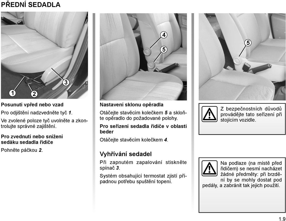 Pro seřízení sedadla řidiče v oblasti beder Otáčejte stavěcím kolečkem 4. Vyhřívání sedadel Při zapnutém zapalování stiskněte spínač 3.