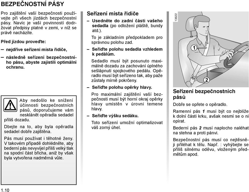 Aby nedošlo ke snížení účinnosti bezpečnostních pásů, doporučujeme vám nesklánět opěradla sedadel příliš dozadu. Dbejte na to, aby byla opěradla sedadel dobře zajištěna.