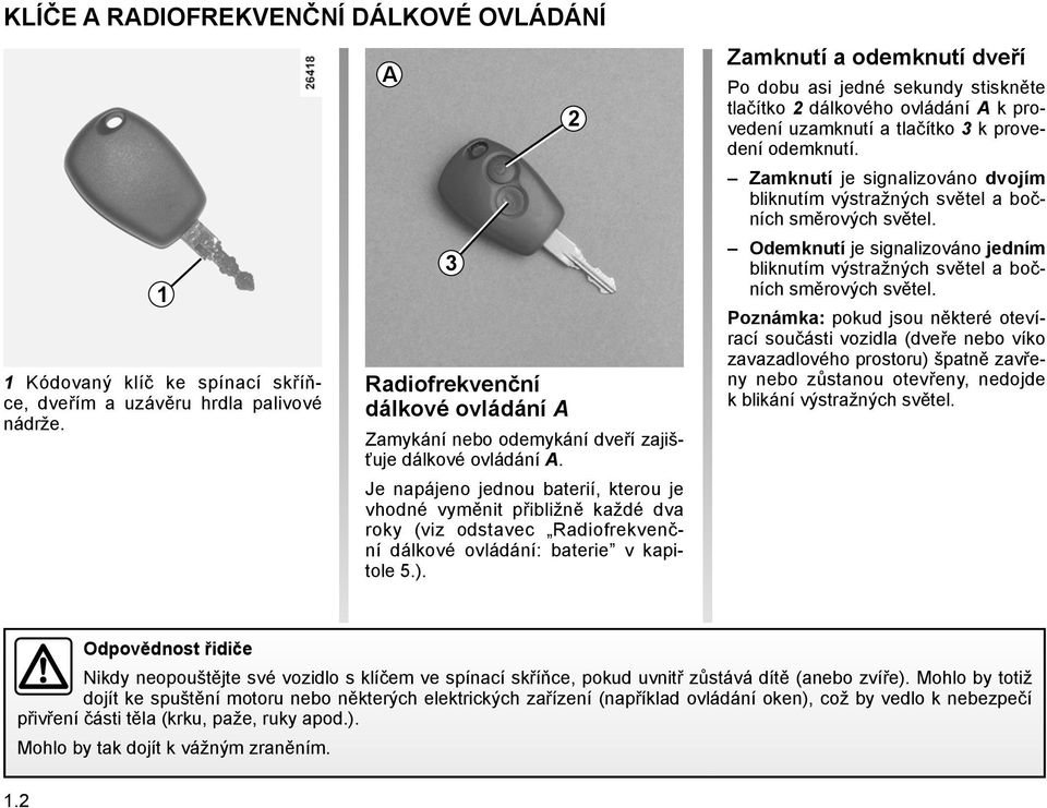 Je napájeno jednou baterií, kterou je vhodné vyměnit přibližně každé dva roky (viz odstavec Radiofrekvenční dálkové ovládání: baterie v kapitole 5.).