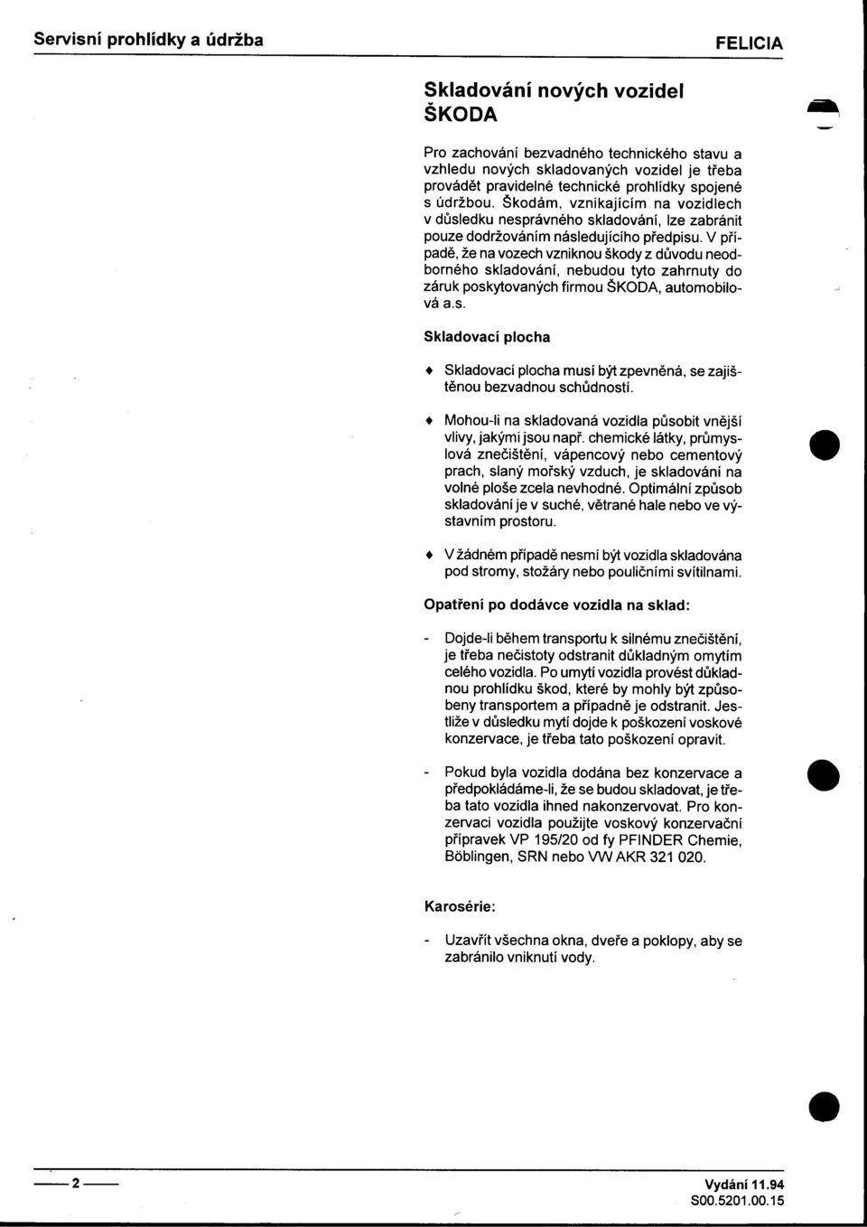 neodborného skladování, nebudou tyto zahrnuty do záruk poskytovaných firmou ŠKODA, automobilová as Skladovací plocha Skladovací plocha musí být zpevnìná, se zajištìnou bezvadnou schùdností Mohou-Ii