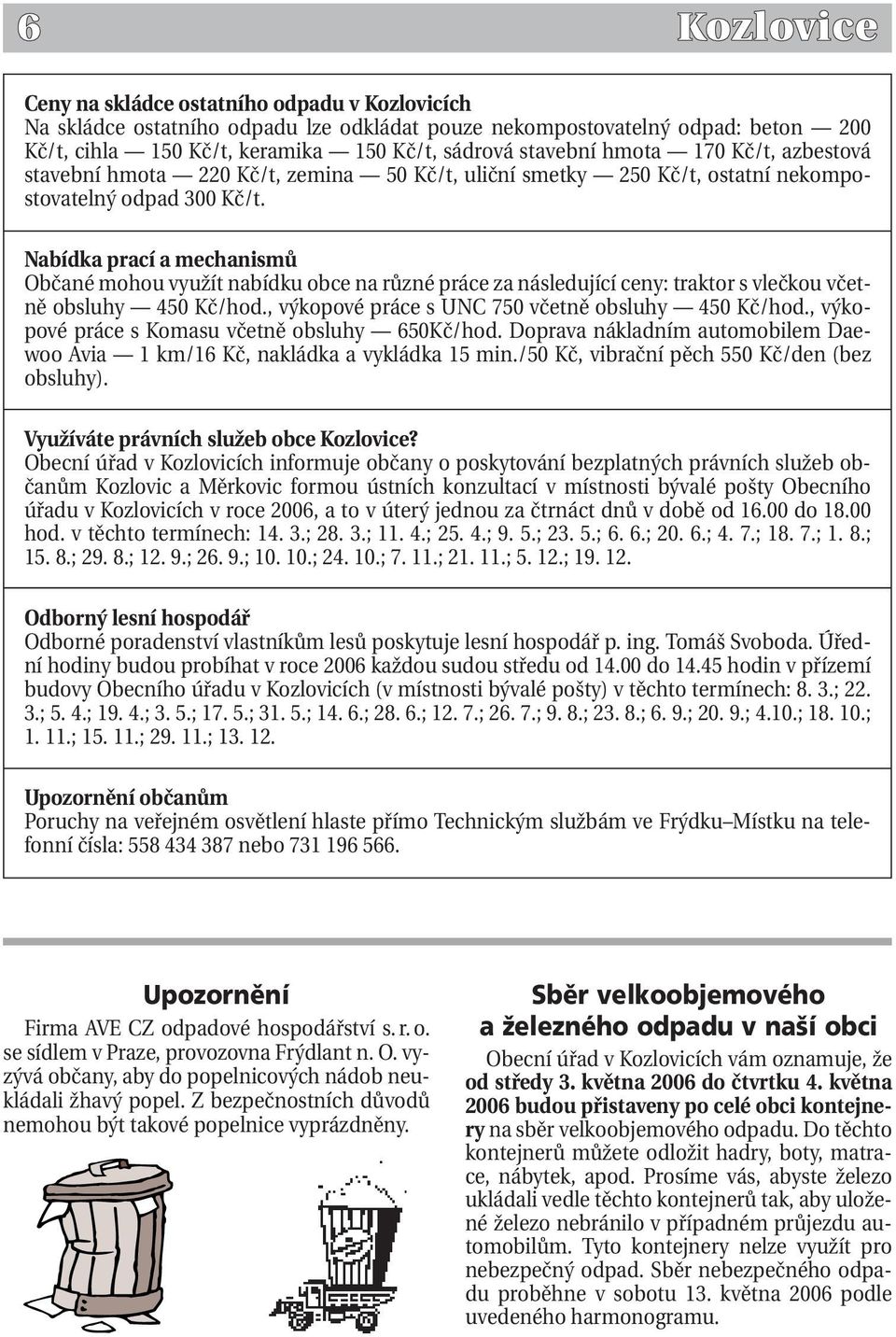 Nabídka prací a mechanismů Občané mohou využít nabídku obce na různé práce za následující ceny: traktor s vlečkou včetně obsluhy 450 Kč/hod., výkopové práce s UNC 750 včetně obsluhy 450 Kč/hod.