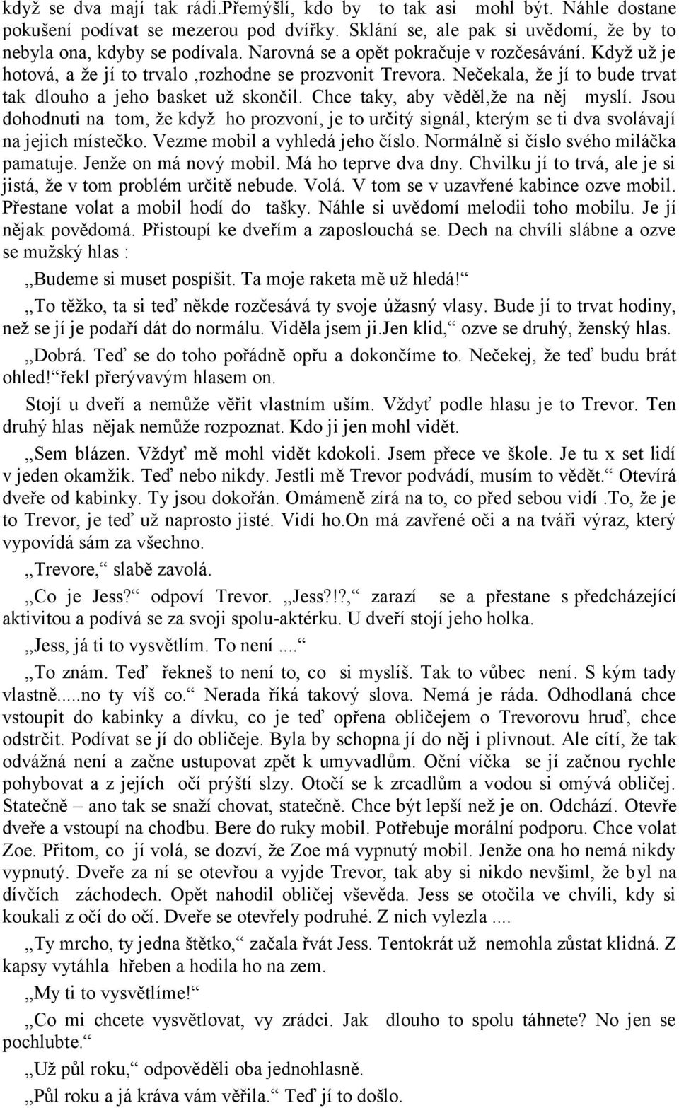 Chce taky, aby věděl,že na něj myslí. Jsou dohodnuti na tom, že když ho prozvoní, je to určitý signál, kterým se ti dva svolávají na jejich místečko. Vezme mobil a vyhledá jeho číslo.