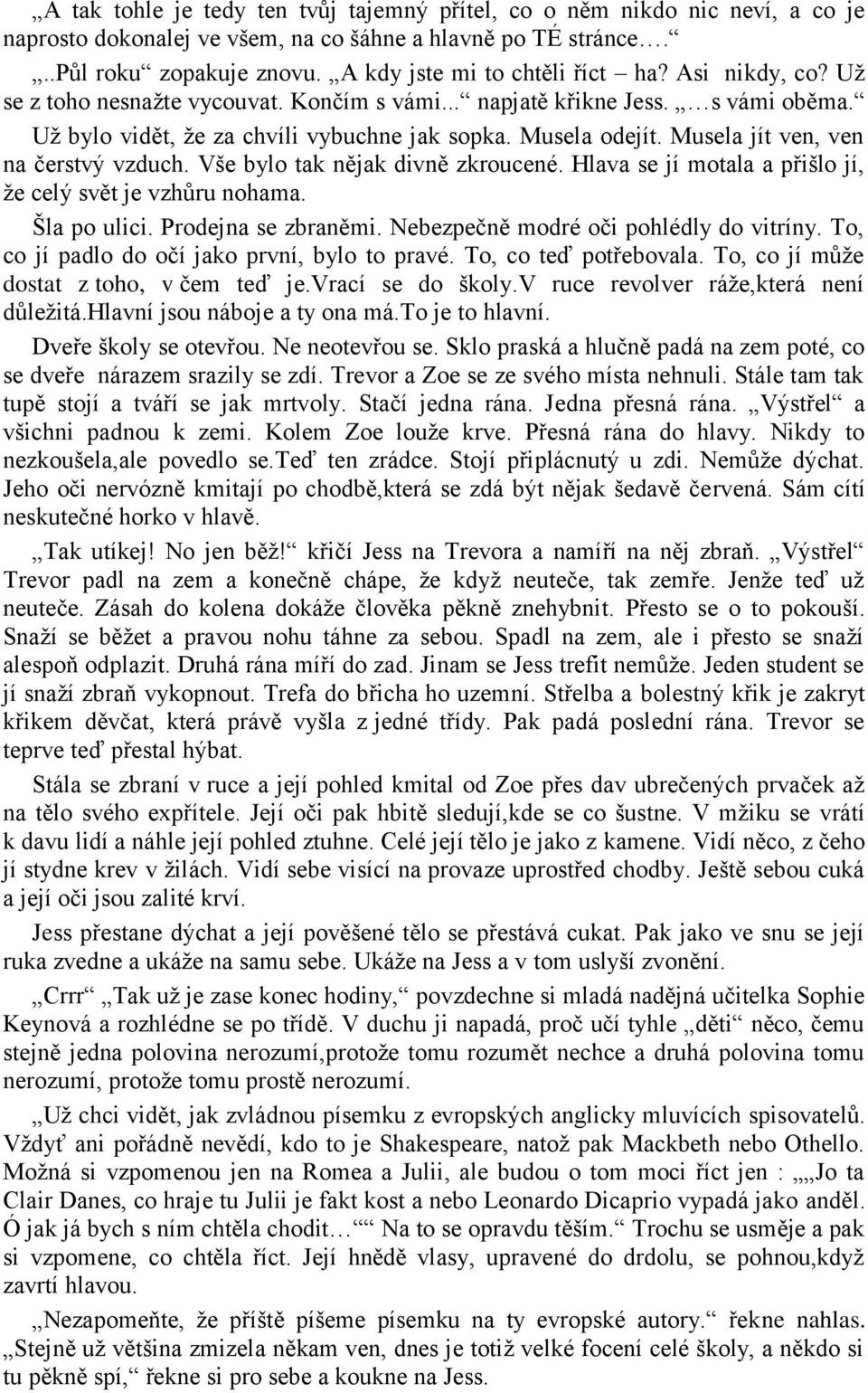 Vše bylo tak nějak divně zkroucené. Hlava se jí motala a přišlo jí, že celý svět je vzhůru nohama. Šla po ulici. Prodejna se zbraněmi. Nebezpečně modré oči pohlédly do vitríny.