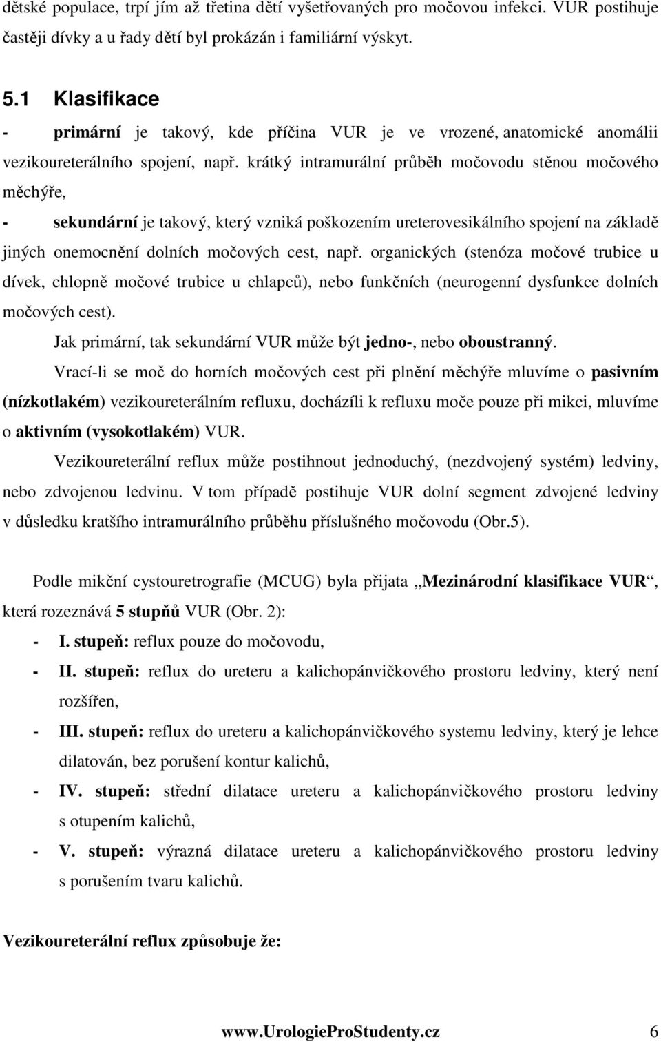 krátký intramurální průběh močovodu stěnou močového měchýře, - sekundární je takový, který vzniká poškozením ureterovesikálního spojení na základě jiných onemocnění dolních močových cest, např.