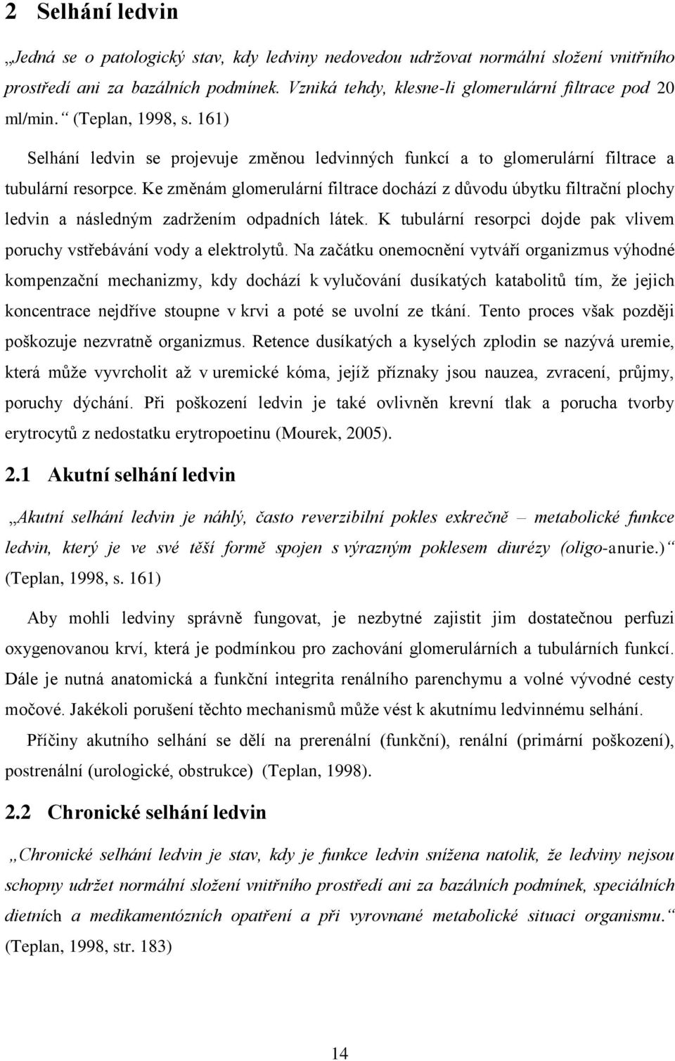 Ke změnám glomerulární filtrace dochází z důvodu úbytku filtrační plochy ledvin a následným zadrţením odpadních látek. K tubulární resorpci dojde pak vlivem poruchy vstřebávání vody a elektrolytů.