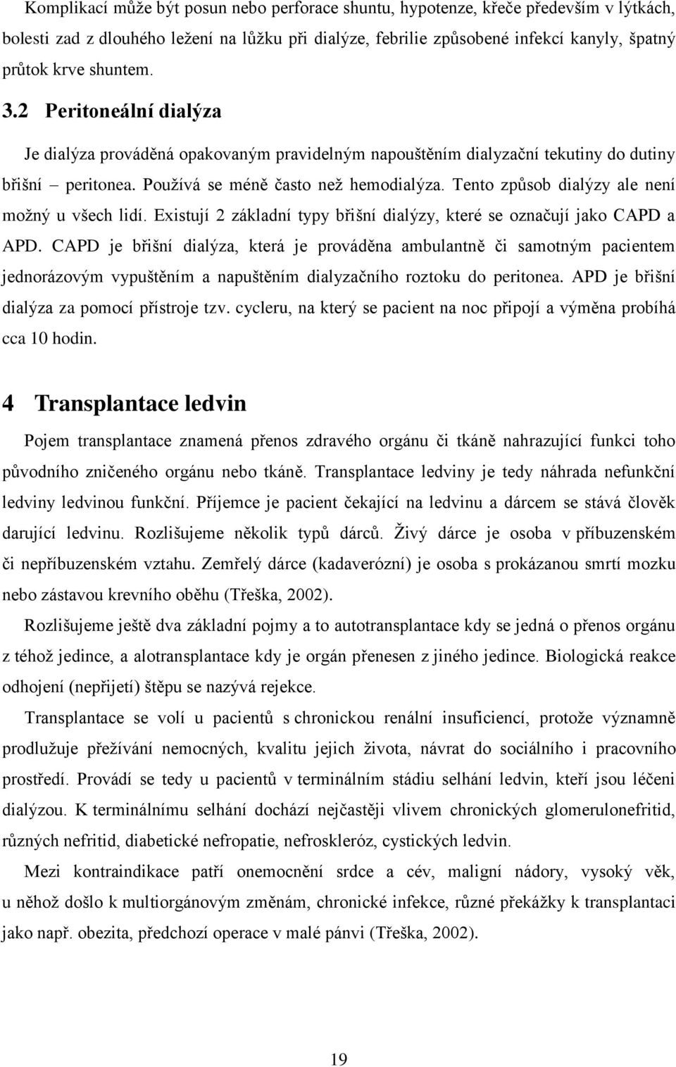 Tento způsob dialýzy ale není moţný u všech lidí. Existují 2 základní typy břišní dialýzy, které se označují jako CAPD a APD.