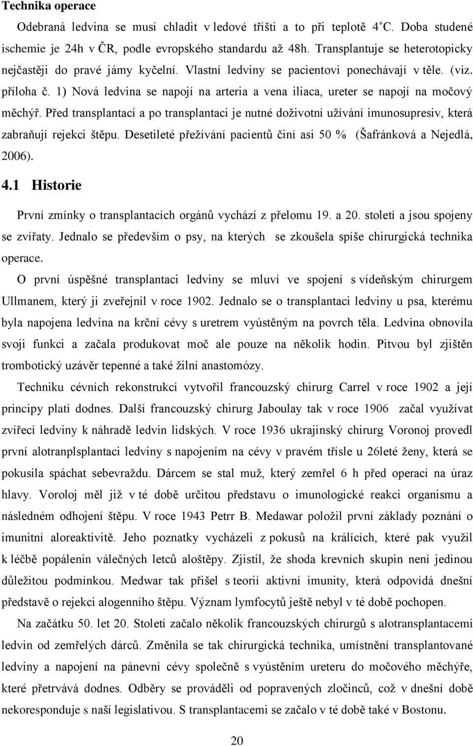 1) Nová ledvina se napojí na arteria a vena iliaca, ureter se napojí na močový měchýř. Před transplantací a po transplantaci je nutné doţivotní uţívání imunosupresiv, která zabraňují rejekci štěpu.