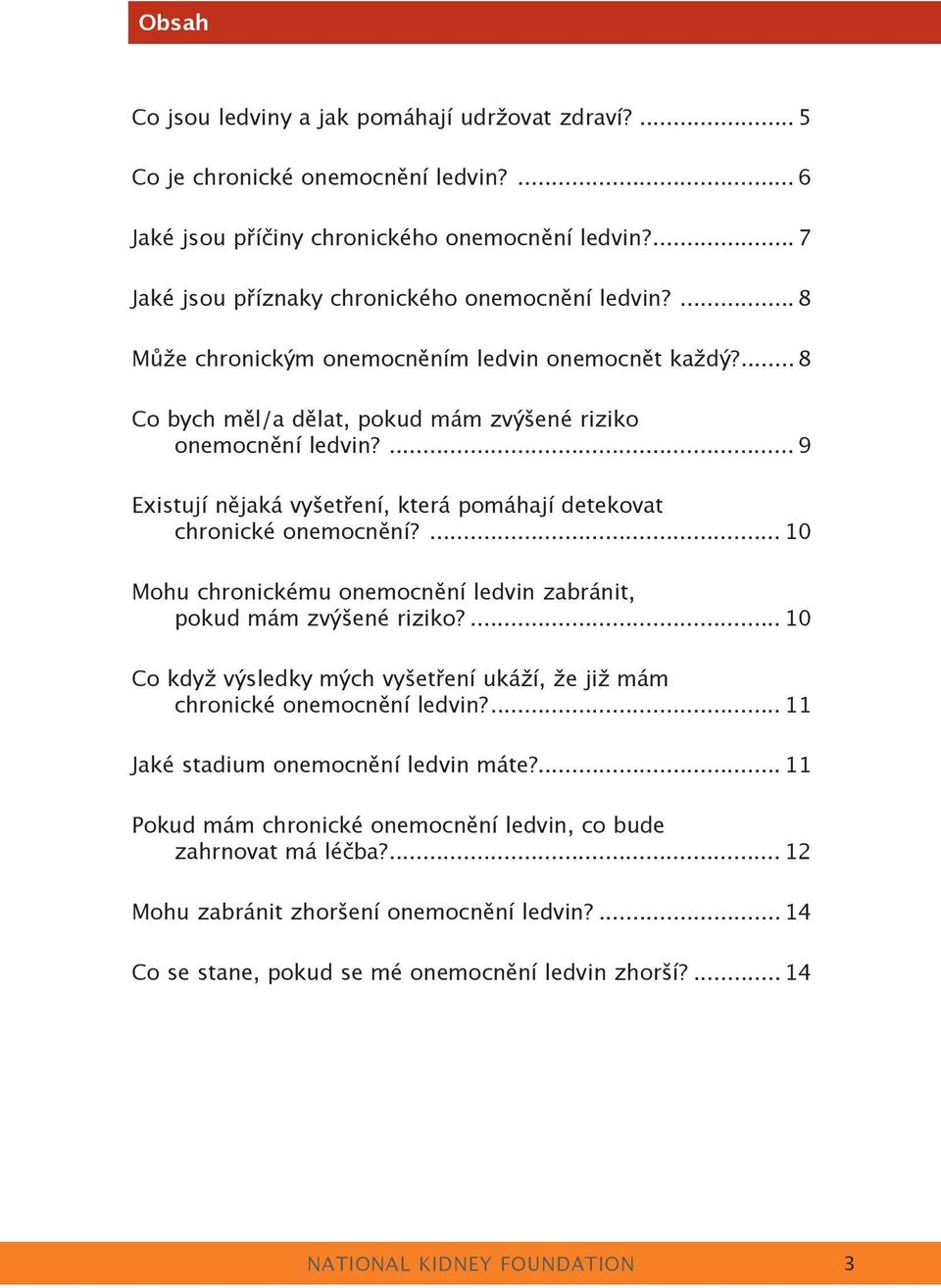 ... 9 Existují nějaká vyšetření, která pomáhají detekovat chronické onemocnění?... 10 Mohu chronickému onemocnění ledvin zabránit, pokud mám zvýšené riziko?