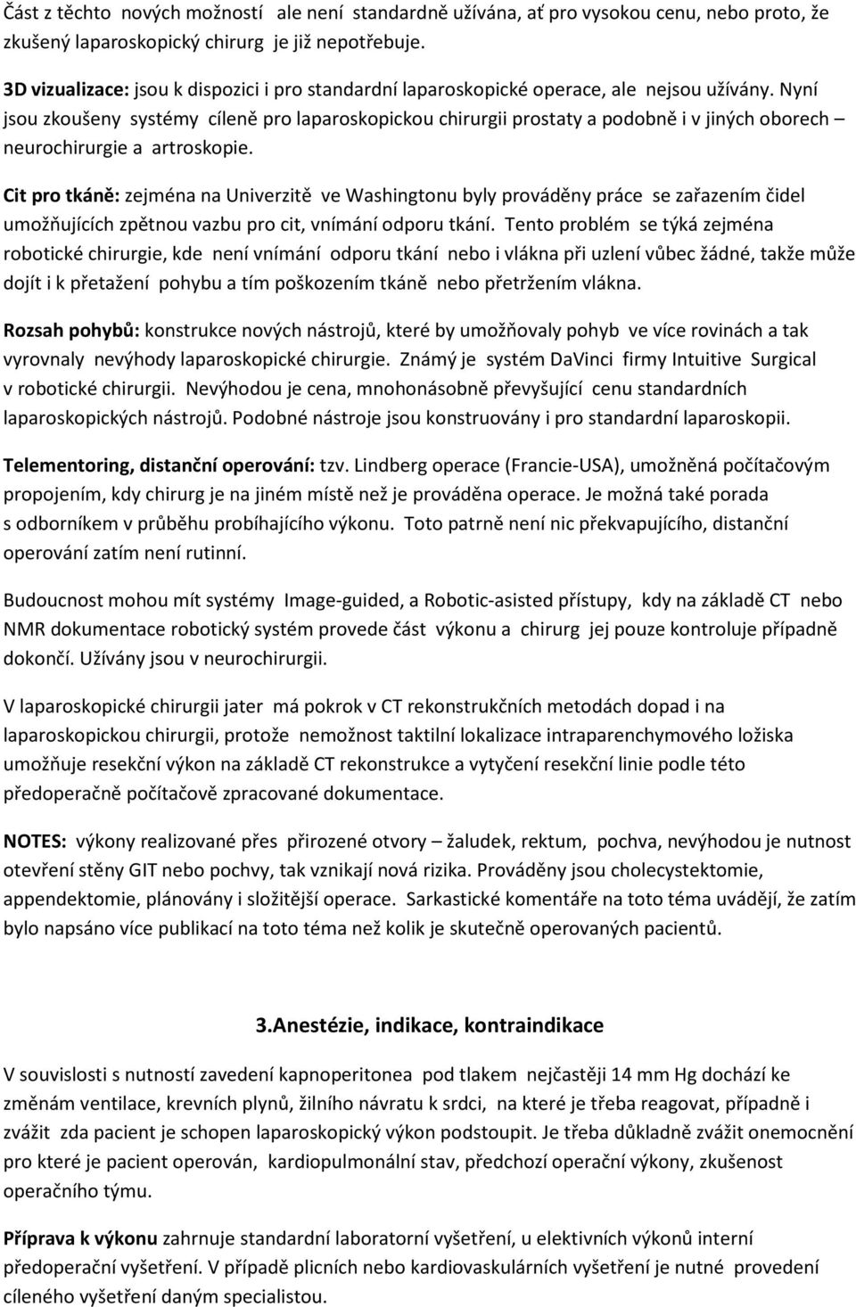 Nyní jsou zkoušeny systémy cíleně pro laparoskopickou chirurgii prostaty a podobně i v jiných oborech neurochirurgie a artroskopie.