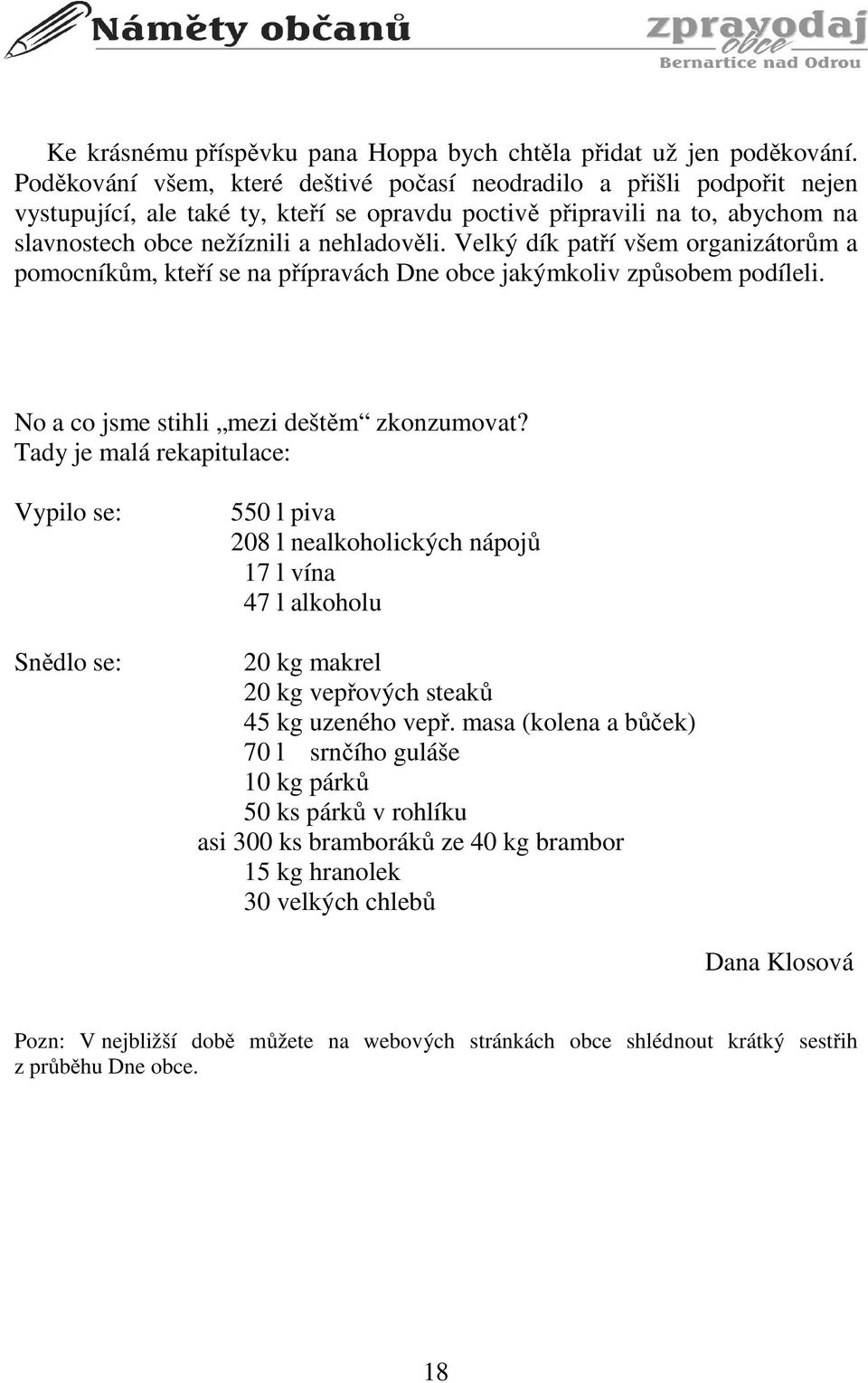 Velký dík patří všem organizátorům a pomocníkům, kteří se na přípravách Dne obce jakýmkoliv způsobem podíleli. No a co jsme stihli mezi deštěm zkonzumovat?