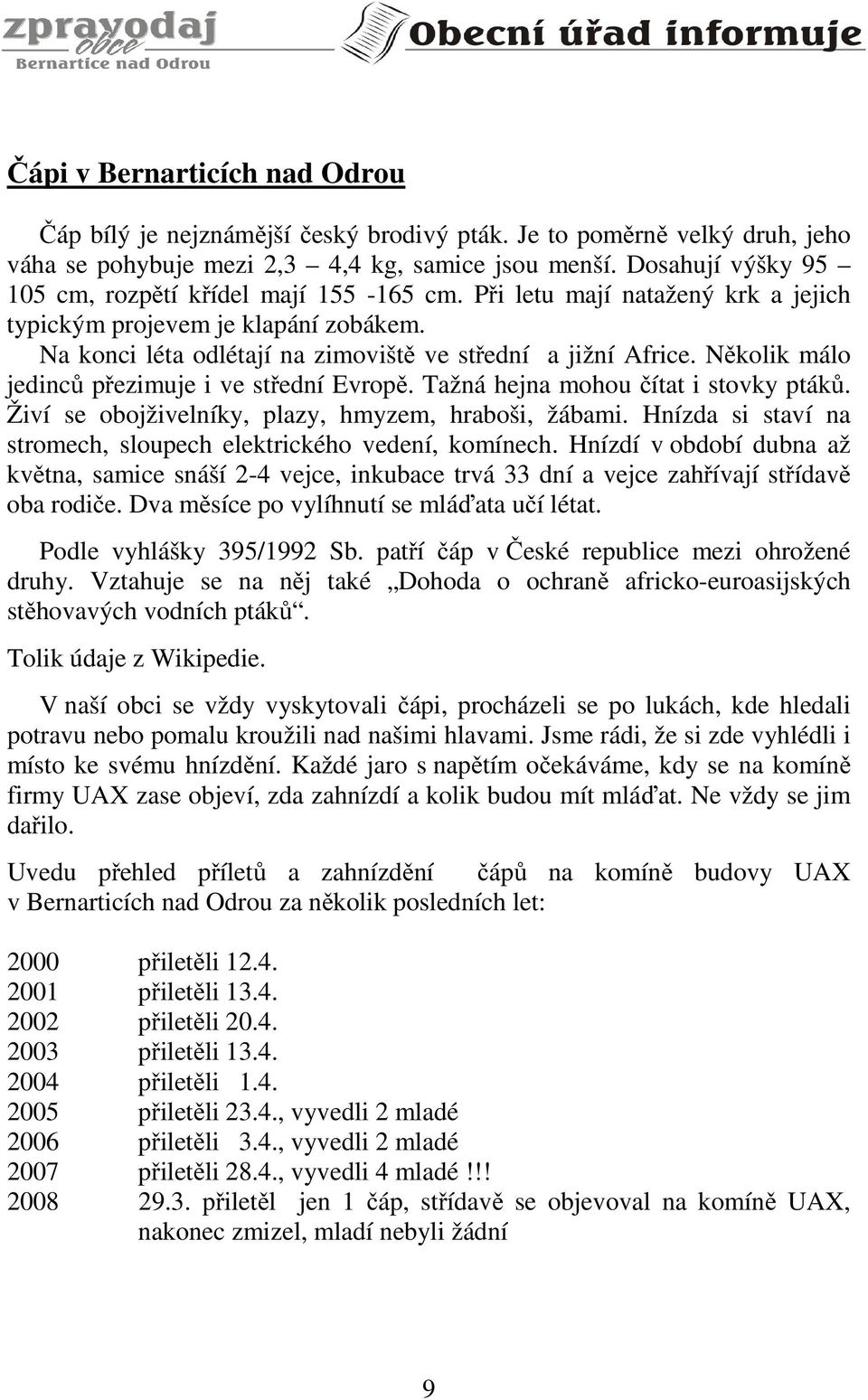 Několik málo jedinců přezimuje i ve střední Evropě. Tažná hejna mohou čítat i stovky ptáků. Živí se obojživelníky, plazy, hmyzem, hraboši, žábami.