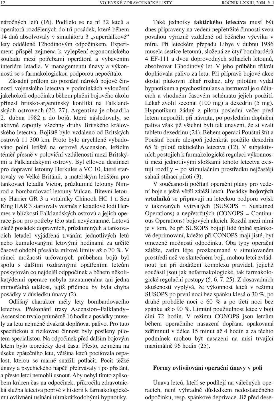 Experiment přispěl zejména k vylepšení ergonomického souladu mezi potřebami operátorů a vybavením interiéru letadla. V managementu únavy a výkonnosti se s farmakologickou podporou nepočítalo.